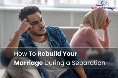 How To Rebuild Your Marriage During a Separation?